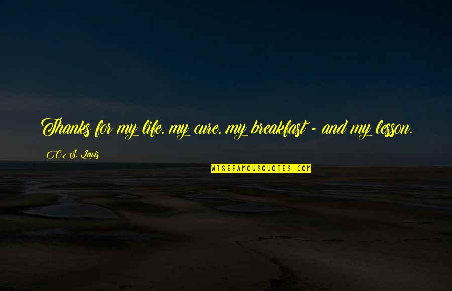 Peroneus Quotes By C.S. Lewis: Thanks for my life, my cure, my breakfast