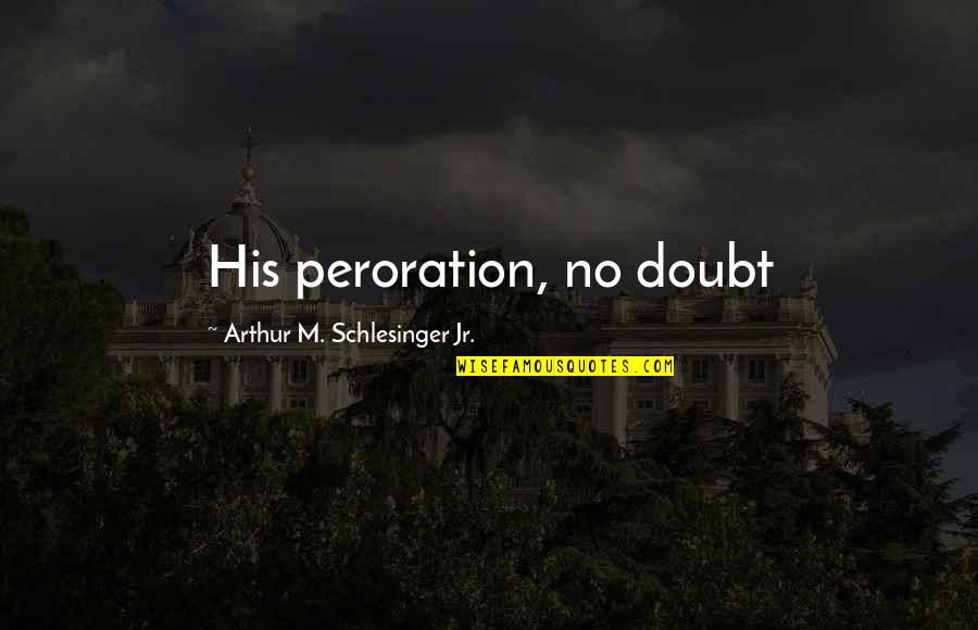 Peroration Quotes By Arthur M. Schlesinger Jr.: His peroration, no doubt