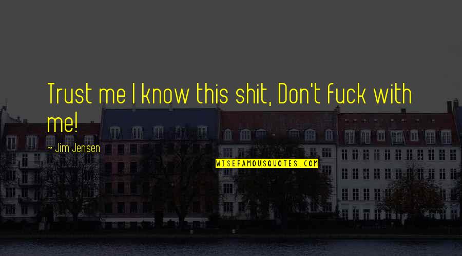 Perot Systems Quotes By Jim Jensen: Trust me I know this shit, Don't fuck Perot Systems Quotes By Jim Jensen: Trust me I know this shit, Don't fuck