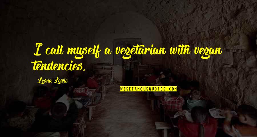 Peroutka Stephen Quotes By Leona Lewis: I call myself a vegetarian with vegan tendencies. Peroutka Stephen Quotes By Leona Lewis: I call myself a vegetarian with vegan tendencies.