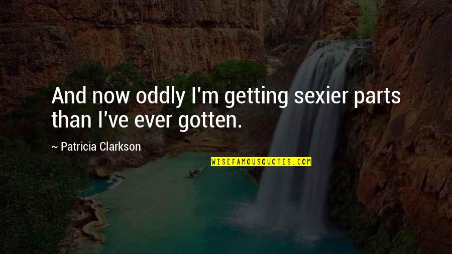Peroxisome Analogy Quotes By Patricia Clarkson: And now oddly I'm getting sexier parts than