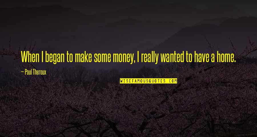 Perozo Y Quotes By Paul Theroux: When I began to make some money, I