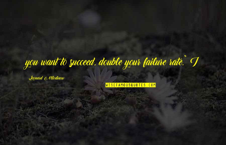 Perozzi Tustin Quotes By Leonard Mlodinow: you want to succeed, double your failure rate." Perozzi Tustin Quotes By Leonard Mlodinow: you want to succeed, double your failure rate."