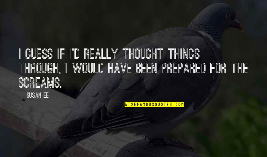 Perozzi Tustin Quotes By Susan Ee: I guess if I'd really thought things through, Perozzi Tustin Quotes By Susan Ee: I guess if I'd really thought things through,
