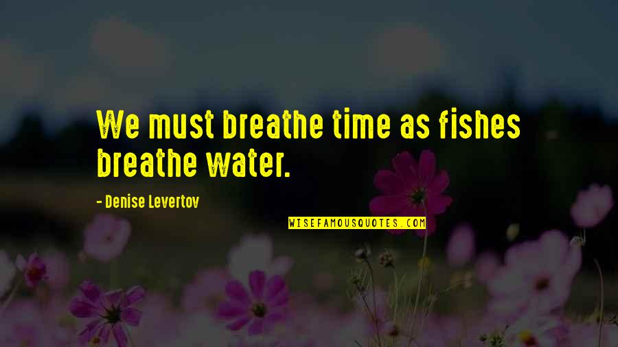 Perpendicular Lines Quotes By Denise Levertov: We must breathe time as fishes breathe water.
