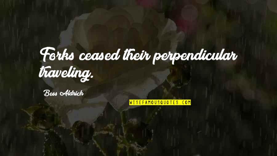 Perpendicular Quotes By Bess Aldrich: Forks ceased their perpendicular traveling.