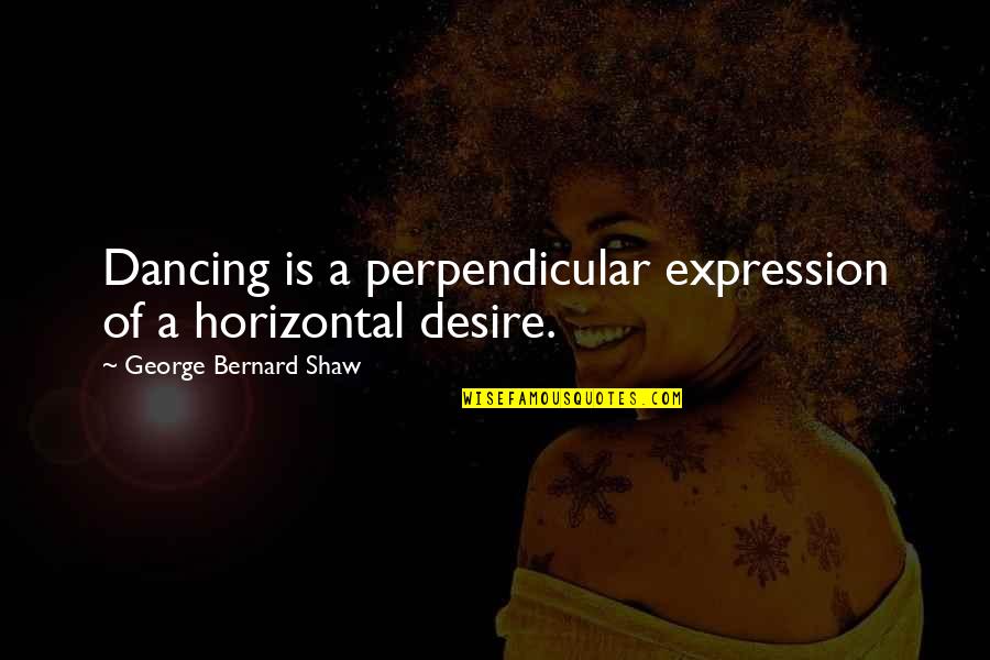 Perpendicular Quotes By George Bernard Shaw: Dancing is a perpendicular expression of a horizontal