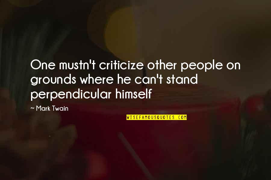 Perpendicular Quotes By Mark Twain: One mustn't criticize other people on grounds where