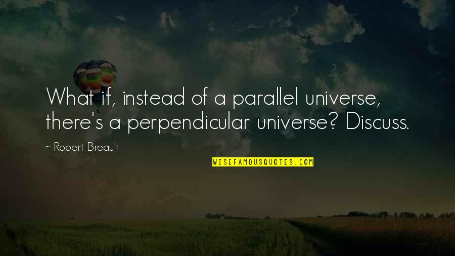 Perpendicular Quotes By Robert Breault: What if, instead of a parallel universe, there's