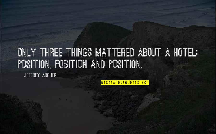 Perpendicularly To Quotes By Jeffrey Archer: Only three things mattered about a hotel: position,
