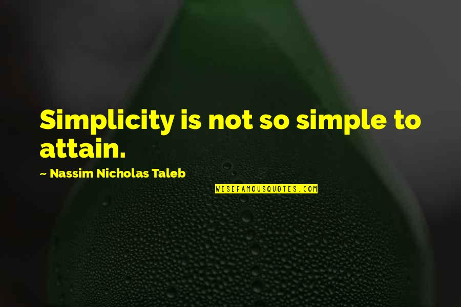 Perpetrate Synonyms Quotes By Nassim Nicholas Taleb: Simplicity is not so simple to attain.