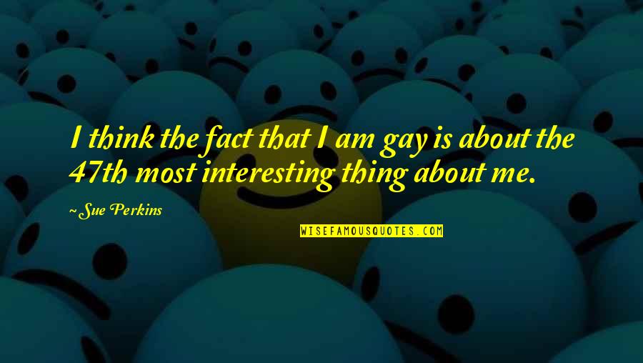 Perpetratin Quotes By Sue Perkins: I think the fact that I am gay