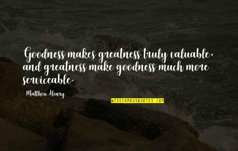 Perpetrating Means Quotes By Matthew Henry: Goodness makes greatness truly valuable, and greatness make Perpetrating Means Quotes By Matthew Henry: Goodness makes greatness truly valuable, and greatness make