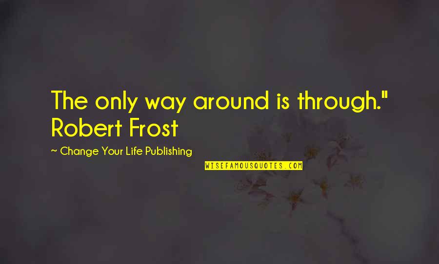 Perpetrators Quotes By Change Your Life Publishing: The only way around is through." Robert Frost