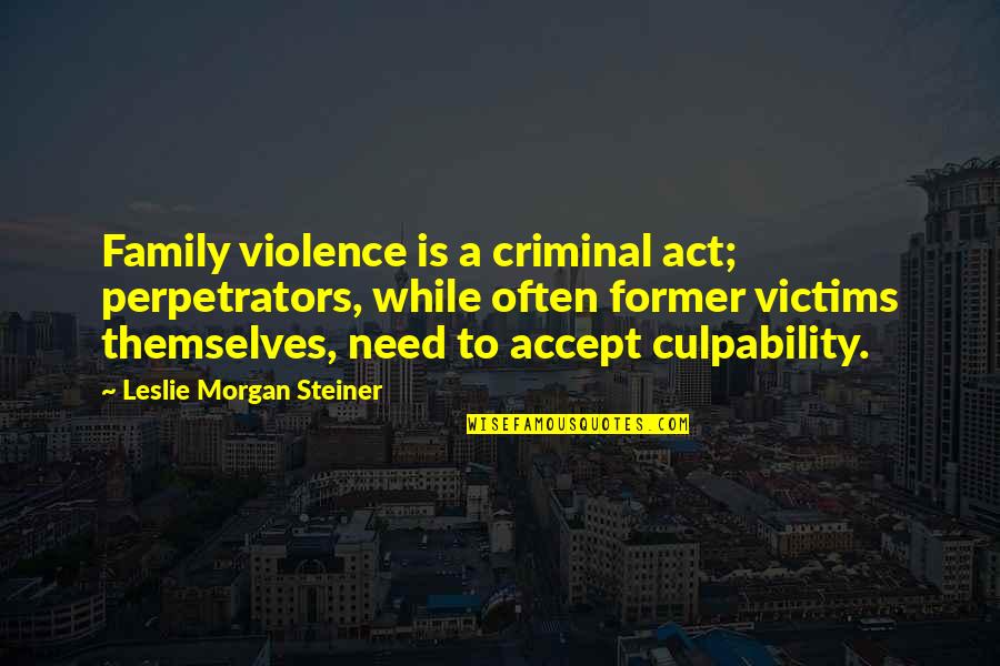 Perpetrators Quotes By Leslie Morgan Steiner: Family violence is a criminal act; perpetrators, while