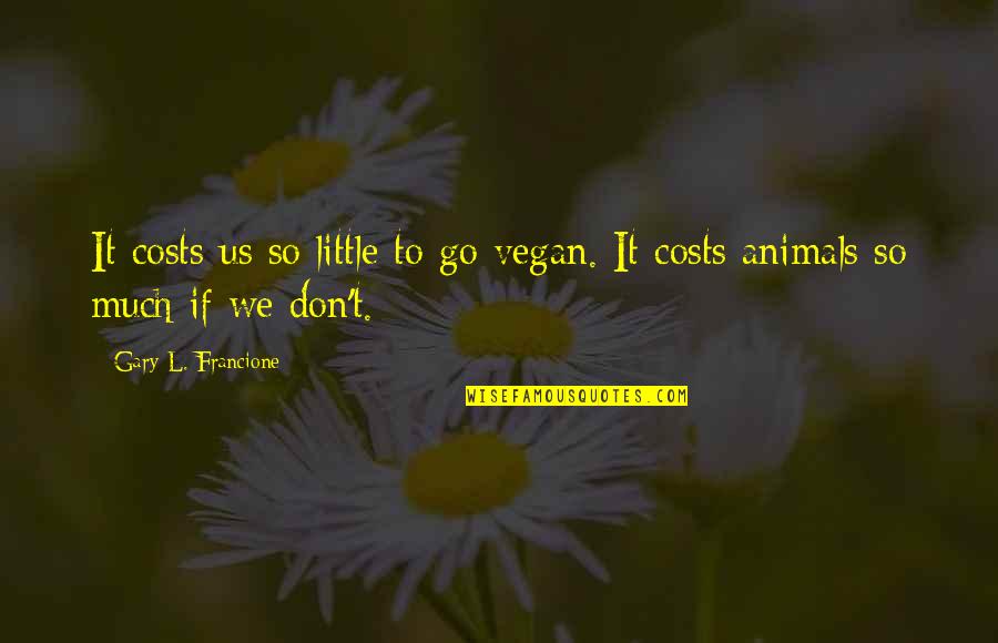 Perpetua Bridget Jones Quotes By Gary L. Francione: It costs us so little to go vegan. Perpetua Bridget Jones Quotes By Gary L. Francione: It costs us so little to go vegan.