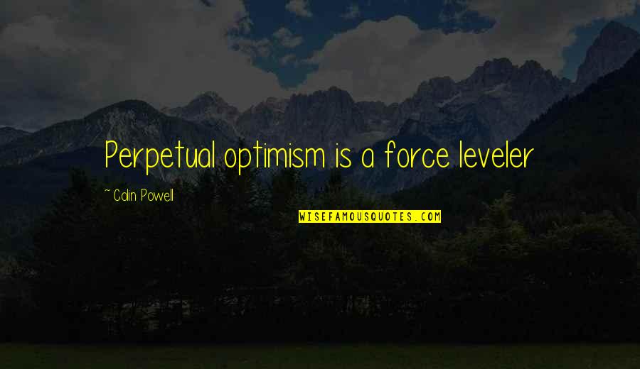 Perpetual Optimism Quotes By Colin Powell: Perpetual optimism is a force leveler
