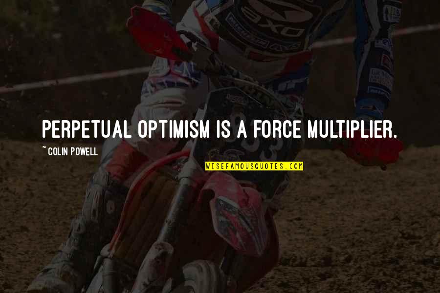 Perpetual Optimism Quotes By Colin Powell: Perpetual Optimism is a Force Multiplier.