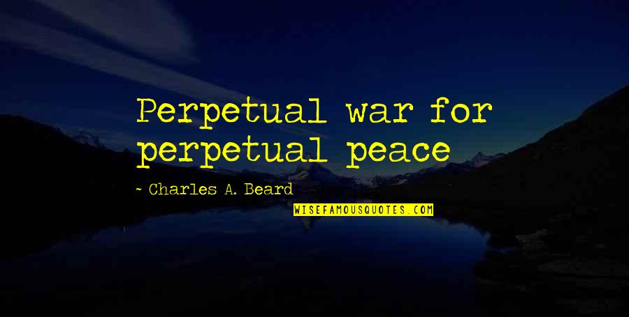 Perpetual War For Perpetual Peace Quotes By Charles A. Beard: Perpetual war for perpetual peace