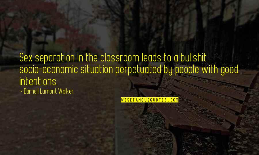 Perpetuated Quotes By Darnell Lamont Walker: Sex separation in the classroom leads to a