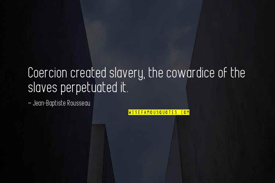 Perpetuated Quotes By Jean-Baptiste Rousseau: Coercion created slavery, the cowardice of the slaves
