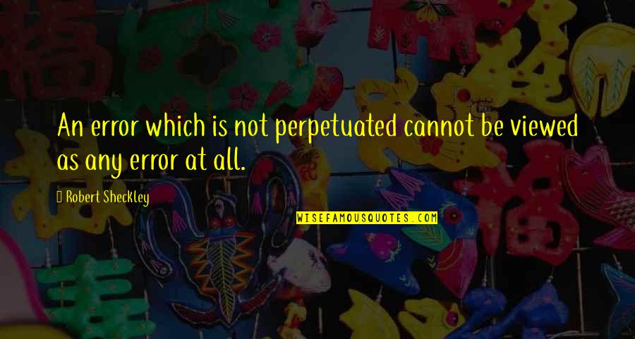 Perpetuated Quotes By Robert Sheckley: An error which is not perpetuated cannot be