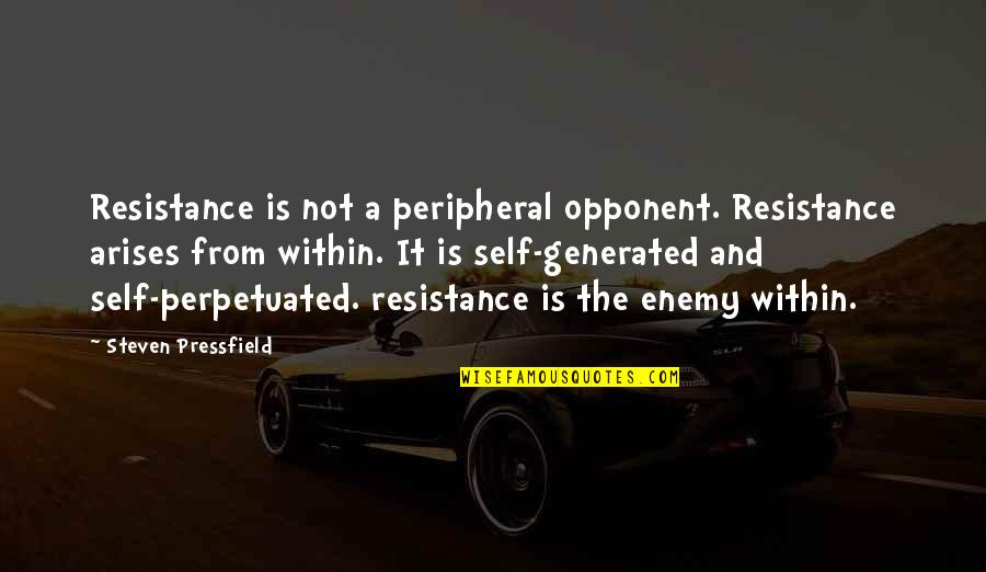 Perpetuated Quotes By Steven Pressfield: Resistance is not a peripheral opponent. Resistance arises