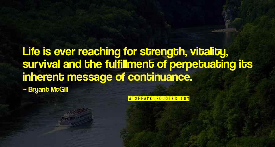 Perpetuating Quotes By Bryant McGill: Life is ever reaching for strength, vitality, survival