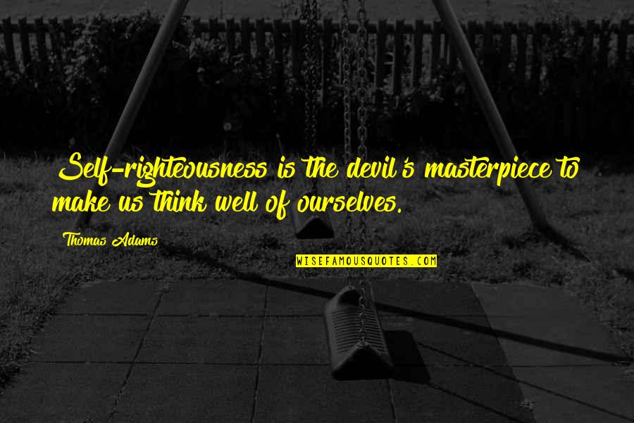 Perpetuators Quotes By Thomas Adams: Self-righteousness is the devil's masterpiece to make us