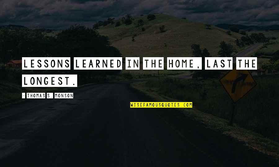 Perpetuators Quotes By Thomas S. Monson: Lessons learned in the home, last the longest. Perpetuators Quotes By Thomas S. Monson: Lessons learned in the home, last the longest.