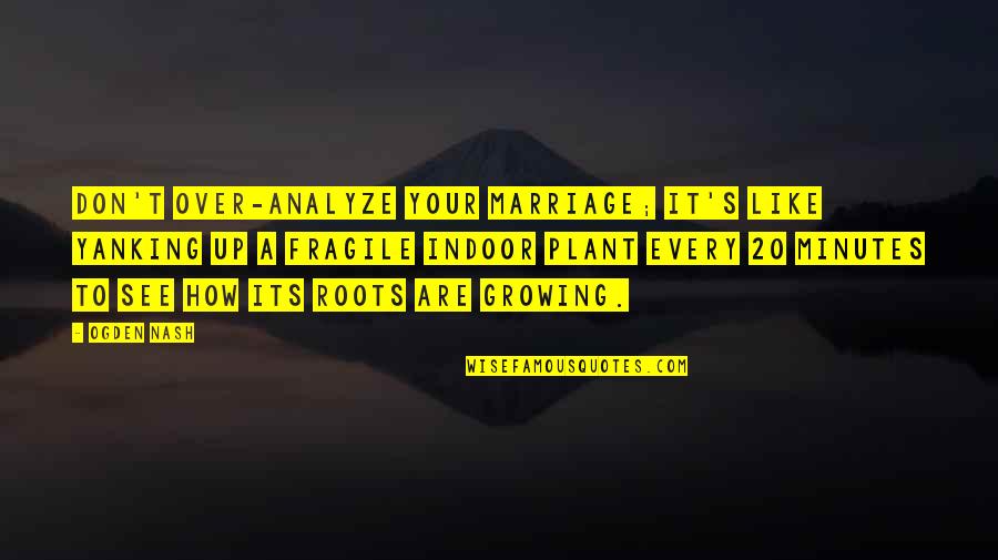Perpetuities And Accumulations Quotes By Ogden Nash: Don't over-analyze your marriage; it's like yanking up Perpetuities And Accumulations Quotes By Ogden Nash: Don't over-analyze your marriage; it's like yanking up