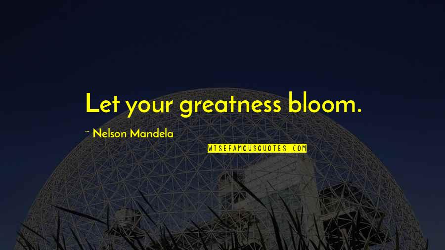 Perpiniadis Stelios Quotes By Nelson Mandela: Let your greatness bloom.