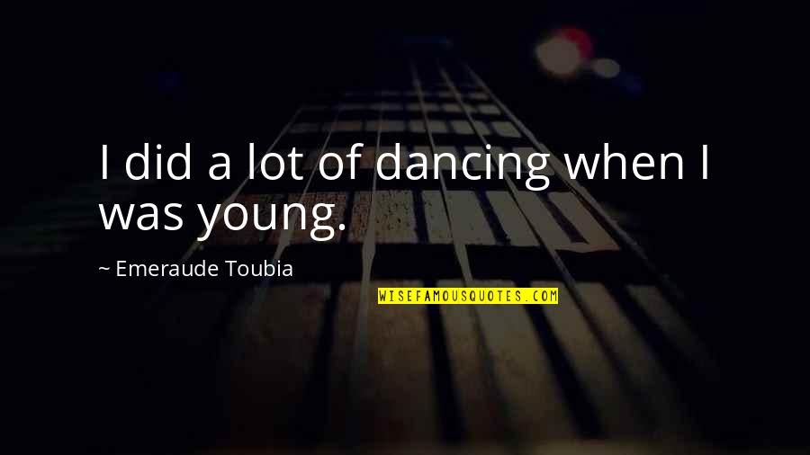 Perpiniadis Ta Quotes By Emeraude Toubia: I did a lot of dancing when I Perpiniadis Ta Quotes By Emeraude Toubia: I did a lot of dancing when I