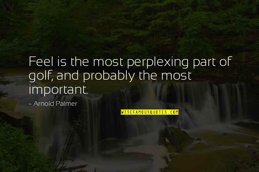 Perplexing Quotes By Arnold Palmer: Feel is the most perplexing part of golf,