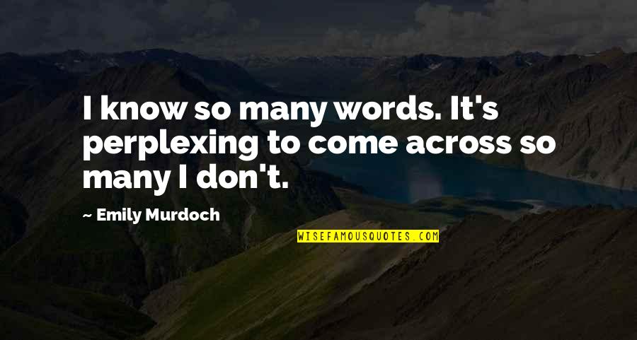 Perplexing Quotes By Emily Murdoch: I know so many words. It's perplexing to