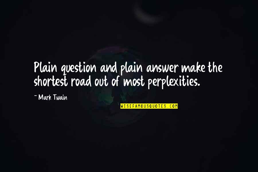 Perplexities Quotes By Mark Twain: Plain question and plain answer make the shortest