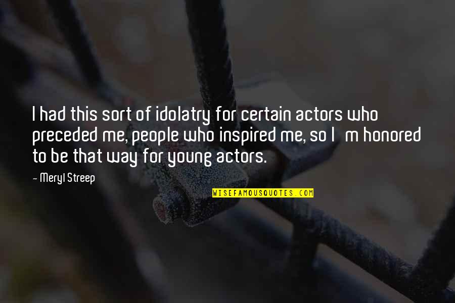 Perplexities Quotes By Meryl Streep: I had this sort of idolatry for certain