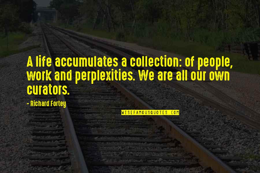 Perplexities Quotes By Richard Fortey: A life accumulates a collection: of people, work