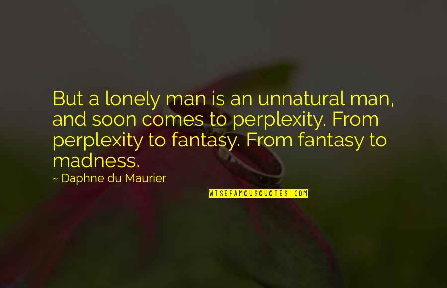 Perplexity Quotes By Daphne Du Maurier: But a lonely man is an unnatural man,