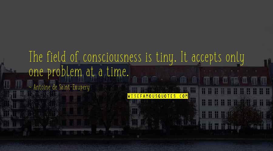 Perque Quotes By Antoine De Saint-Exupery: The field of consciousness is tiny. It accepts Perque Quotes By Antoine De Saint-Exupery: The field of consciousness is tiny. It accepts