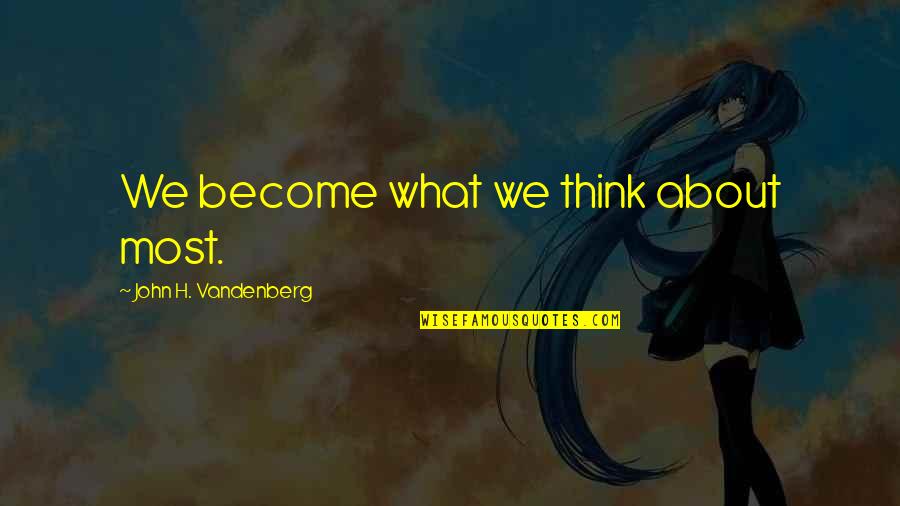 Perquisites 17 2 Quotes By John H. Vandenberg: We become what we think about most.