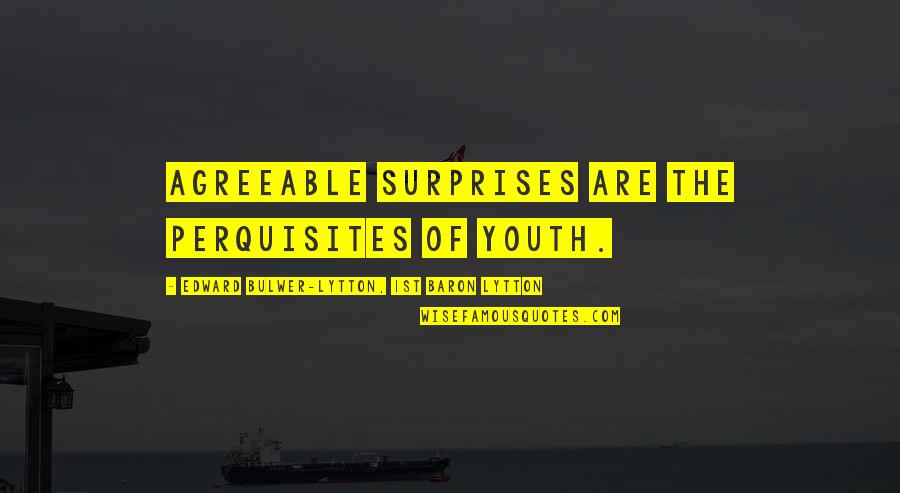 Perquisites Quotes By Edward Bulwer-Lytton, 1st Baron Lytton: Agreeable surprises are the perquisites of youth. Perquisites Quotes By Edward Bulwer-Lytton, 1st Baron Lytton: Agreeable surprises are the perquisites of youth.