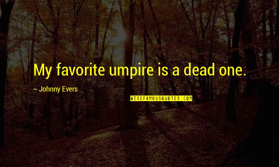 Perranarworthal Quotes By Johnny Evers: My favorite umpire is a dead one.
