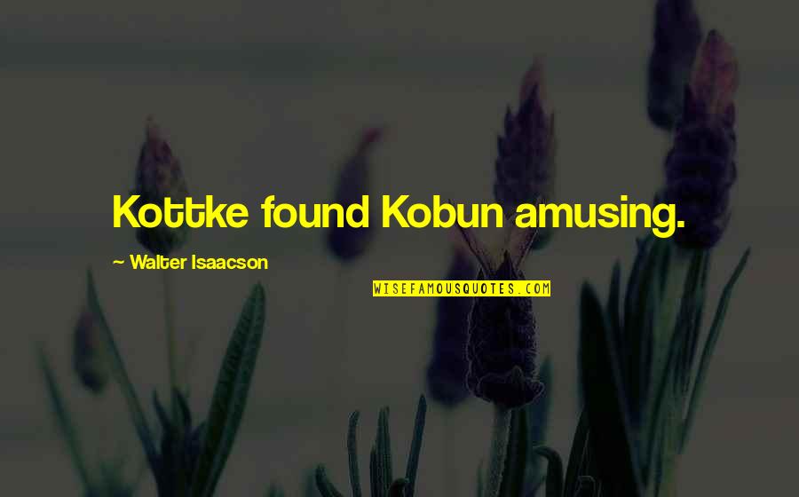 Perranuthnoe Quotes By Walter Isaacson: Kottke found Kobun amusing. Perranuthnoe Quotes By Walter Isaacson: Kottke found Kobun amusing.