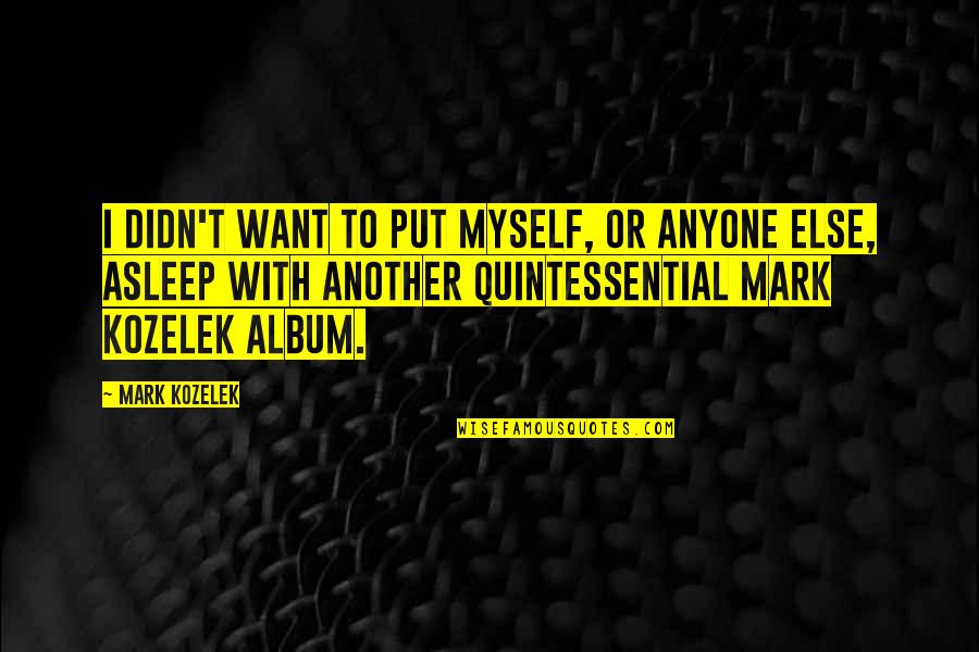 Perras In English Quotes By Mark Kozelek: I didn't want to put myself, or anyone Perras In English Quotes By Mark Kozelek: I didn't want to put myself, or anyone