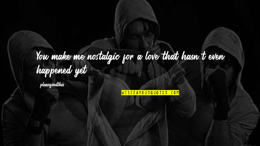Perray En Quotes By Pleasefindthis: You make me nostalgic for a love that Perray En Quotes By Pleasefindthis: You make me nostalgic for a love that