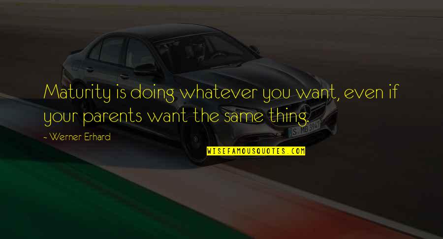 Perremuto Quotes By Werner Erhard: Maturity is doing whatever you want, even if