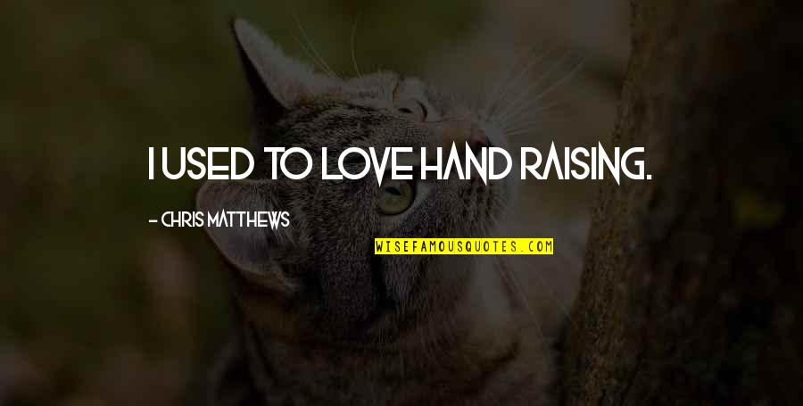 Perrera Laredo Quotes By Chris Matthews: I used to love hand raising.