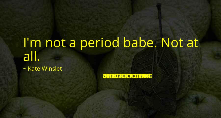 Perret Quotes By Kate Winslet: I'm not a period babe. Not at all. Perret Quotes By Kate Winslet: I'm not a period babe. Not at all.