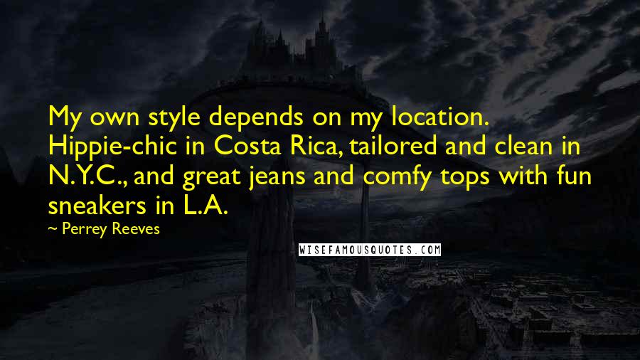 Perrey Reeves quotes: My own style depends on my location. Hippie-chic in Costa Rica, tailored and clean in N.Y.C., and great jeans and comfy tops with fun sneakers in L.A.